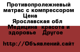 Противопролежневый матрас с компрессором › Цена ­ 4 500 - Ярославская обл. Медицина, красота и здоровье » Другое   